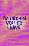 I'm Urchin You to Leave