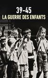 39-45 : la guerre des enfants