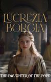 The Daughter of the Pope: Lucrezia Borgia