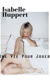 Isabelle Huppert, une vie pour jouer