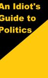 An Idiot's Guide to Politics