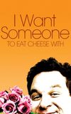 I Want Someone to Eat Cheese With