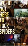 We're Not Here to Fuck Spiders