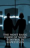 The Most Basic Form of Mind Control Is Repetition