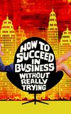 How to Succeed in Business Without Really Trying