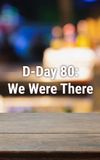 D-Day 80: We Were There