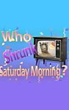 Who Shrunk Saturday Morning?