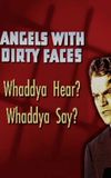 Angels with Dirty Faces: Whaddya Hear? Whaddya Say?