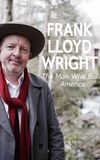 Frank Lloyd Wright: The Man Who Built America