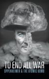 To End All War: Oppenheimer & the Atomic Bomb